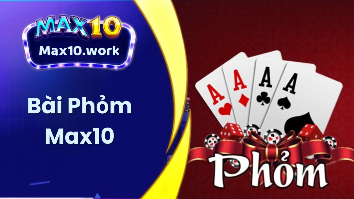 Phỏm Max10 - Tìm Hiểu Cách Chơi Thắng Lớn Cho Bet Thủ Việt