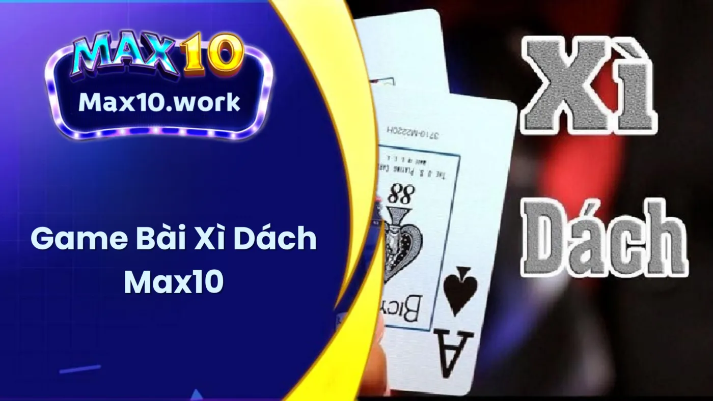 Xì Dách Max10 - Chinh Phục Thử Thách, Nhận Ngay Quà Lớn!